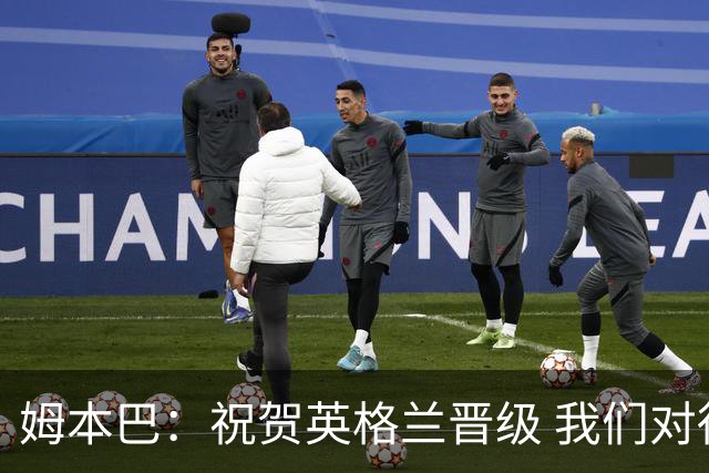 姆本巴：祝贺英格兰晋级 我们对得上自己身上的球衣