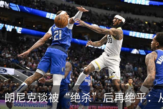 朗尼克谈被“绝杀”后再绝平：从没见过这种事，像好莱坞电影