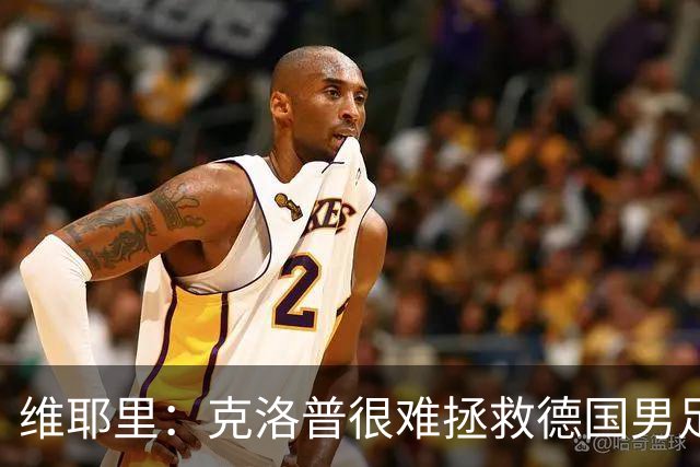 维耶里：克洛普很难拯救德国男足，人才根基已经走偏