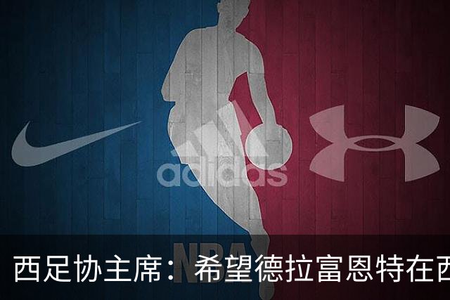 西足协主席：希望德拉富恩特在西班牙长期执教，当我们的弗格森