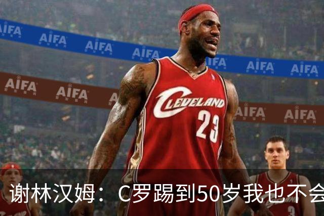 谢林汉姆：C罗踢到50岁我也不会感到惊讶 但回到欧洲是不可能的