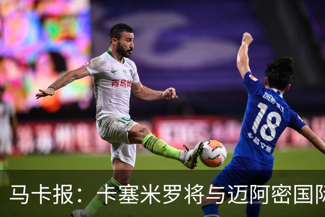 马卡报：卡塞米罗将与迈阿密国际签约3年，比梅西现有的合同还长
