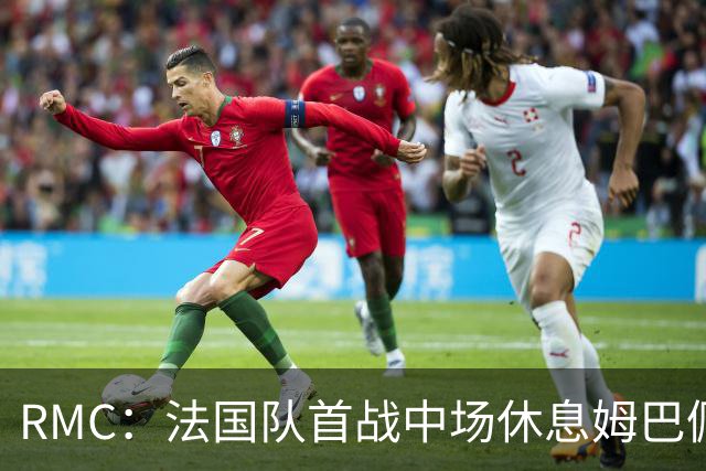 RMC：法国队首战中场休息姆巴佩发言，要求全队付出更多努力