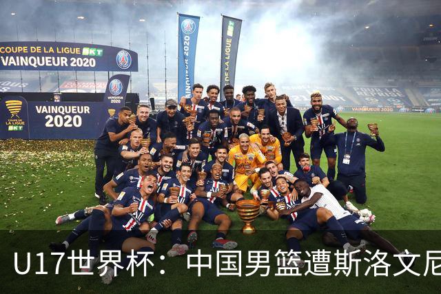 U17世界杯：中国男篮遭斯洛文尼亚三分准绝杀 时隔十年获第十名